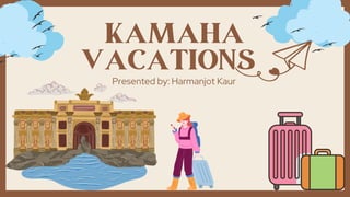 KAMAHA
VACATIONS
Presented by: Harmanjot Kaur
 