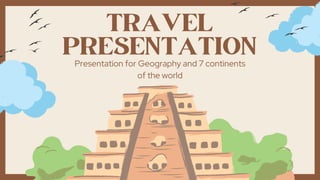 TRAVEL
PRESENTATION
Presentation for Geography and 7 continents
of the world
 