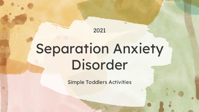 Separation Anxiety
Disorder
2021
Simple Toddlers Activities
 
