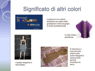 Significato di altri coloriL’azzurro è un colore dinamico se usato nelle gradazioni vicine al grigio è molto professionale Il viola indica penitenza, Il marrone e i suoi toni più chiari sono colori eleganti e rassicuranti perché ricordano la terra.il grigio eleganza e tecnologia. 