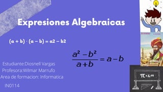 Expresiones Algebraicas
(a + b) · (a − b) = a2 − b2
Estudiante:Diosnell Vargas
Profesora:Wilmar Marrufo
Area de formacion: Informatica
IN0114
 