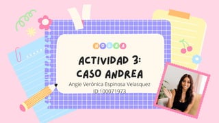 ACTIVIDAD 3:
CASO ANDREA
H O A
L A
Angie Verónica Espinosa Velasquez
ID:100071973
 