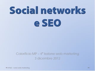 Social networks
       e SEO

          Colorificio MP – 4° lezione web marketing
                       3 dicembre 2012

Hi-Net - corso web marketing                          1
 