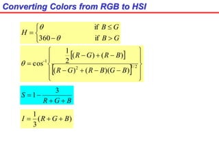 Converting Colors from RGB to HSI






GB
GB
H
if360
if


 
  











 
2/12
1
))(()(
)()(
2
1
cos
BGBRGR
BRGR

BGR
S


3
1
)(
3
1
BGRI 
 