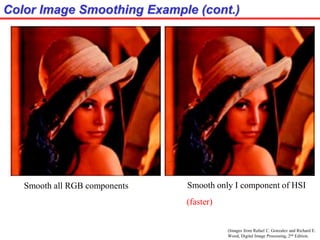 (Images from Rafael C. Gonzalez and Richard E.
Wood, Digital Image Processing, 2nd Edition.
Color Image Smoothing Example (cont.)
Smooth all RGB components Smooth only I component of HSI
(faster)
 
