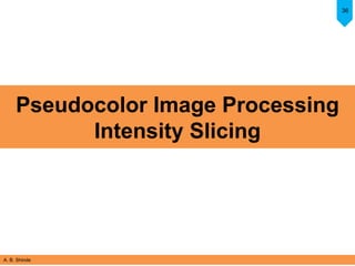 A. B. Shinde
36
Pseudocolor Image Processing
Intensity Slicing
 