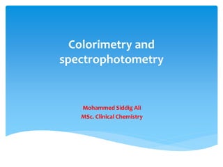 Colorimetry and
spectrophotometry
Mohammed Siddig Ali
MSc. Clinical Chemistry
 