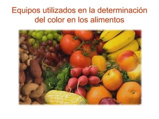Equipos utilizados en la determinación
del color en los alimentos
 