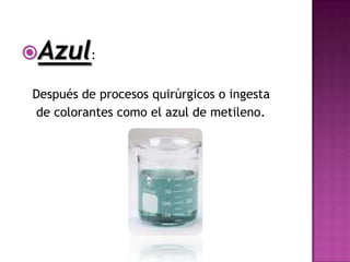 Azul:

Después de procesos quirúrgicos o ingesta
de colorantes como el azul de metileno.
 