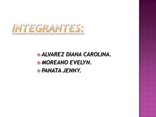  ALVAREZ DIANA CAROLINA.
 MOREANO EVELYN.
 PANATA JENNY.
 