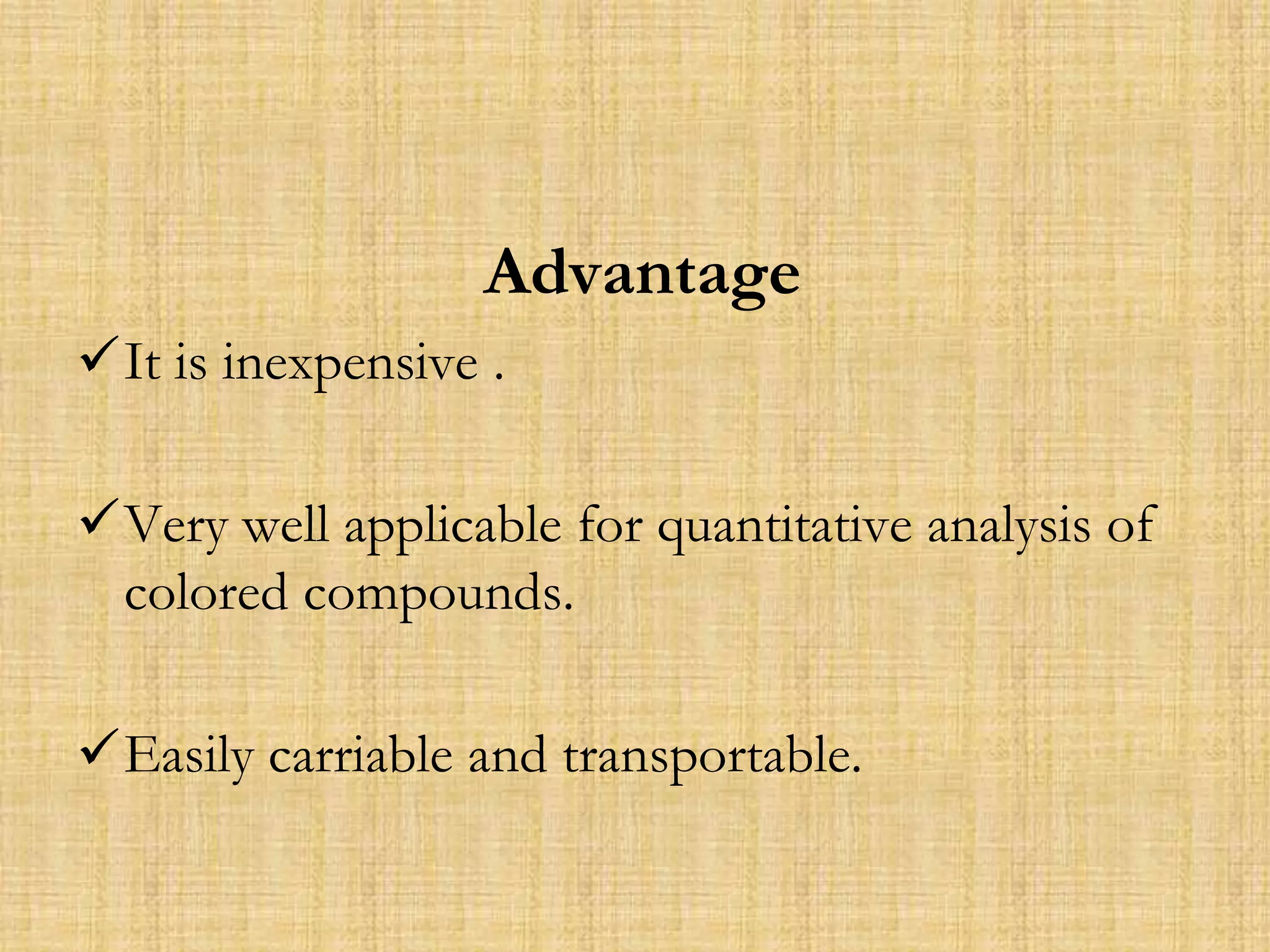 Advantage
It is inexpensive .
Very well applicable for quantitative analysis of
colored compounds.
Easily carriable and transportable.
 