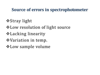 Source of errors in spectrophotometer
Stray light
Low resolution of light source
Lacking linearity
Variation in temp.
Low sample volume
 