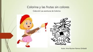 Colorina y las frutas sin colores
Autor: Ana Myriam Ramos Giribaldi
Colección Las aventuras de Colorina
 