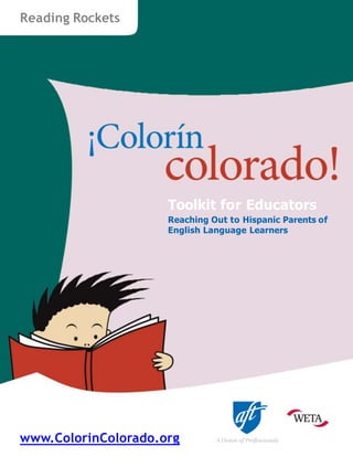 Toolkit for Educators
Reaching Out to Hispanic Parents of
English Language Learners
Reading Rockets
www.ColorinColorado.org
 