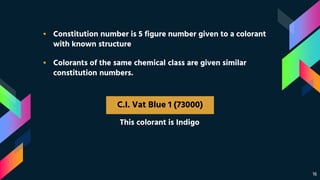 16
▪ Constitution number is 5 figure number given to a colorant
with known structure
▪ Colorants of the same chemical class are given similar
constitution numbers.
C.I. Vat Blue 1 (73000)
This colorant is Indigo
 