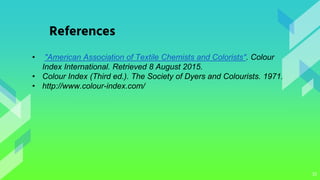 33
References
• "American Association of Textile Chemists and Colorists". Colour
Index International. Retrieved 8 August 2015.
• Colour Index (Third ed.). The Society of Dyers and Colourists. 1971.
• http://www.colour-index.com/
 