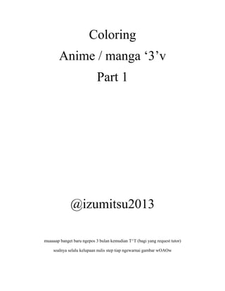Coloring
Anime / manga ‘3’v
Part 1

@izumitsu2013
muaaaap banget baru ngepos 3 bulan kemudian T^T (bagi yang request tutor)
soalnya selalu kelupaan nulis step tiap ngewarnai gambar wOAOw

 