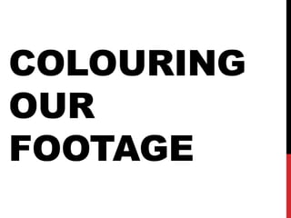 COLOURING
OUR
FOOTAGE
 