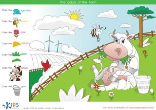 The colors of the Farm
MIL K
Get more worksheets at www.kidsacademy.mobiCopyright © 2015 Kids Academy Company. All rights reserved
Color the brown
Color the grey
Color the
light-blue
pink
Color the orange
Color the yellow
Color the
Color the green
 