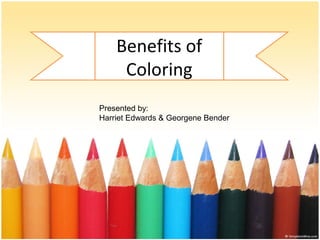 Benefits of
Coloring
Presented by:
Harriet Edwards & Georgene Bender
 