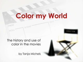 Color my World


The history and use of
  color in the movies

       by Tanja Michels
 