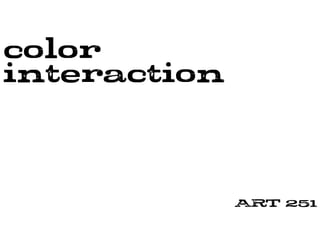 color
interaction
ART 251
 