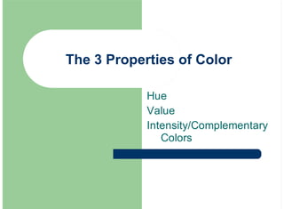 The 3 Properties of Color
Hue
Value
Intensity/Complementary
Colors
 