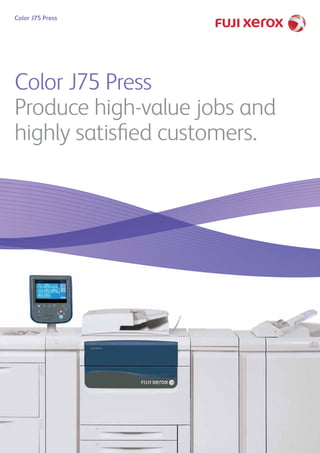 Color J75 Press
Color J75 Press
Produce high-value jobs and
highly satisfied customers.
 