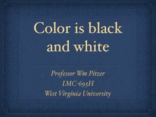 Color is black
and white
Professor Wm Pitzer
IMC-693H
West Virginia University
 