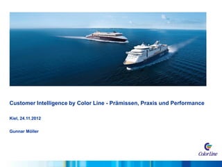 Customer Intelligence by Color Line - Prämissen, Praxis und Performance
Kiel, 24.11.2012
Gunnar Möller
 