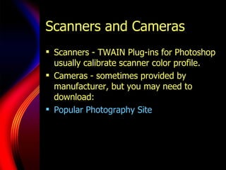 Scanners and Cameras Scanners - TWAIN Plug-ins for Photoshop usually calibrate scanner color profile. Cameras - sometimes provided by manufacturer, but you may need to download: Popular Photography Site 