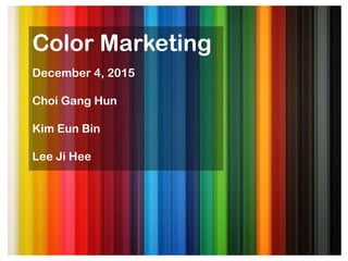 Color Marketing
December 4, 2015
Choi Gang Hun
Kim Eun Bin
Lee Ji Hee
 