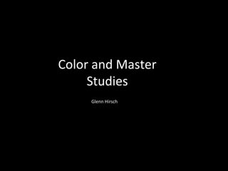 Color and Master
Studies
Glenn Hirsch
 