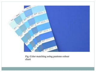 Fig :Color matching using pantone colour
chart
 
