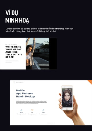 Dưới đây mình có đưa ra 2 hình, 1 hình có nền bình thường, hình còn
lại có nền trắng, bạn thử xem có điều gì thú vị nhé.
VÍ DỤ
MINH HOẠ
 