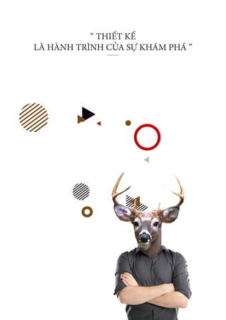 Lorem Ipsum is simply
dummy text of the
Lorem Ipsum is simply dummy text of the printing and typesetting industry. Lorem
Ipsum has been the industry’s standard dummy text ever since the 1500s, when
an unknown printer took a galley of type and scrambled it to make a type speci-
men book. It has survived not only five centuries, but also the leap into electron-
ic typesetting, remaining essentially unchanged. It was popularised in the 1960s
with the release of Letraset sheets containing Lorem Ipsum passages, and more
recently with desktop publishing software like Aldus PageMaker including ver-
sions of Lorem Ipsum.
“ THIẾT KẾ
LÀ HÀNH TRÌNH CỦA SỰ KHÁM PHÁ ”
 