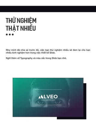 Như mình đã chia sẻ trước đó, việc bạn thử nghiệm nhiều sẽ đem lại cho bạn
nhiều kinh nghiệm hơn trong việc thiết kế Slide.
Nghĩ thêm về Typography và màu sắc trong Slide bạn nhé.
THỬ NGHIỆM
THẬT NHIỀU
 