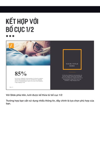 Với Slide phía trên, lưới được kế thừa từ bố cục 1/2
Trường hợp bạn cần sử dụng nhiều thông tin, đây chính là lựa chọn phù hợp của
bạn.
KẾT HỢP VỚI
BỐ CỤC 1/2
 