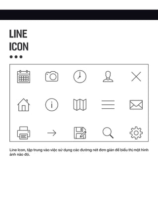 Line Icon, tập trung vào việc sử dụng các đường nét đơn giản để biểu thị một hình
ảnh nào đó.
LINE
ICON
 
