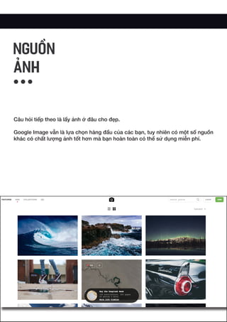 Câu hỏi tiếp theo là lấy ảnh ở đâu cho đẹp.
Google Image vẫn là lựa chọn hàng đầu của các bạn, tuy nhiên có một số nguồn
khác có chất lượng ảnh tốt hơn mà bạn hoàn toàn có thể sử dụng miễn phí.
NGUỒN
ẢNH
 