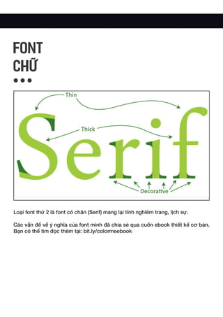 Loại font thứ 2 là font có chân (Serif) mang lại tính nghiêm trang, lịch sự.
Các vấn đề về ý nghĩa của font mình đã chia sẻ qua cuốn ebook thiết kế cơ bản.
Bạn có thể tìm đọc thêm tại: bit.ly/colormeebook
FONT
CHỮ
 