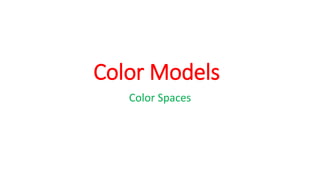 Color Models
Color Spaces
 