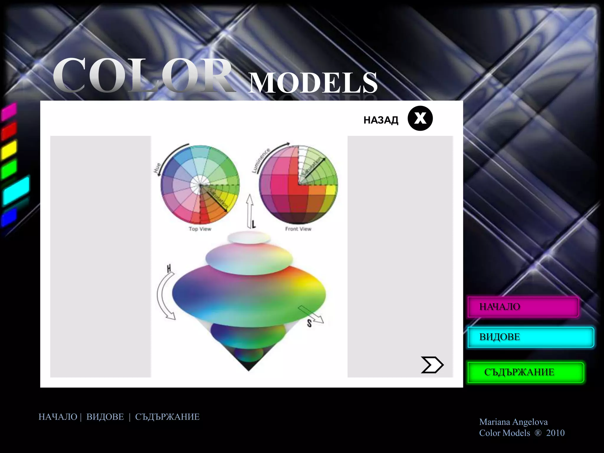 MODELS
                                    НАЗАД   Х




                                                НАЧАЛО


                                                ВИДОВЕ


                                                 СЪДЪРЖАНИЕ



НАЧАЛО | ВИДОВЕ | СЪДЪРЖАНИЕ
                                                Mariana Angelova
                                                Color Models ® 2010
 