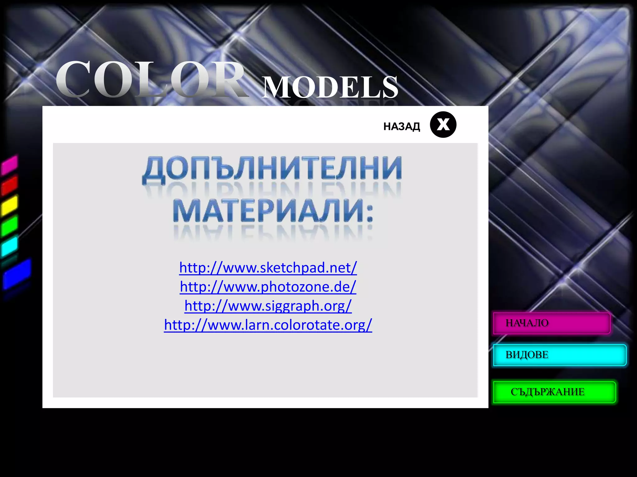 MODELS
                                  НАЗАД   Х




  http://www.sketchpad.net/
  http://www.photozone.de/
   http://www.siggraph.org/
http://www.larn.colorotate.org/               НАЧАЛО


                                              ВИДОВЕ


                                              СЪДЪРЖАНИЕ
 