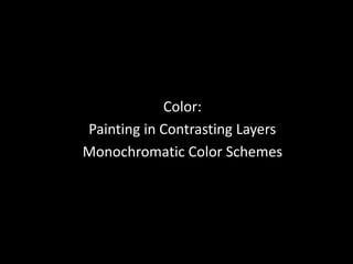 Color:
Painting in Contrasting Layers
Monochromatic Color Schemes
 