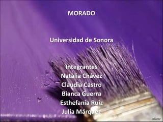 MORADO
Universidad de Sonora
Integrantes
Natalia Chávez
Claudia Castro
Bianca Guerra
Esthefania Ruiz
Julia Márquez
 