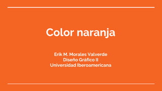 Color naranja
Erik M. Morales Valverde
Diseño Gráfico II
Universidad Iberoamericana
 