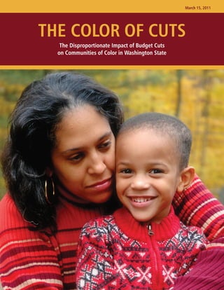March 15, 2011




THE COLOR OF CUTS
   The Disproportionate Impact of Budget Cuts
  on Communities of Color in Washington State
 