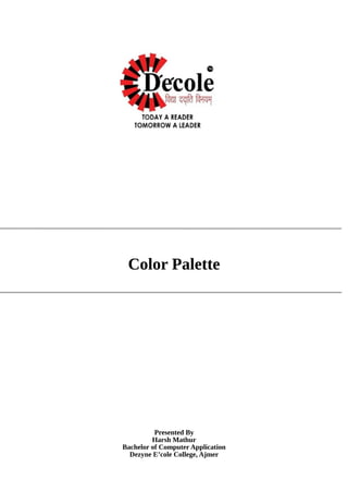 Color Palette
Presented By
Harsh Mathur
Bachelor of Computer Application
Dezyne E’cole College, Ajmer
 