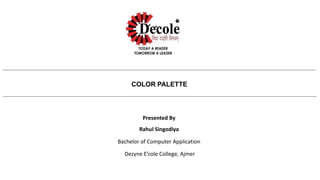 COLOR PALETTE
Presented By
Rahul Singodiya
Bachelor of Computer Application
Dezyne E’cole College, Ajmer
 